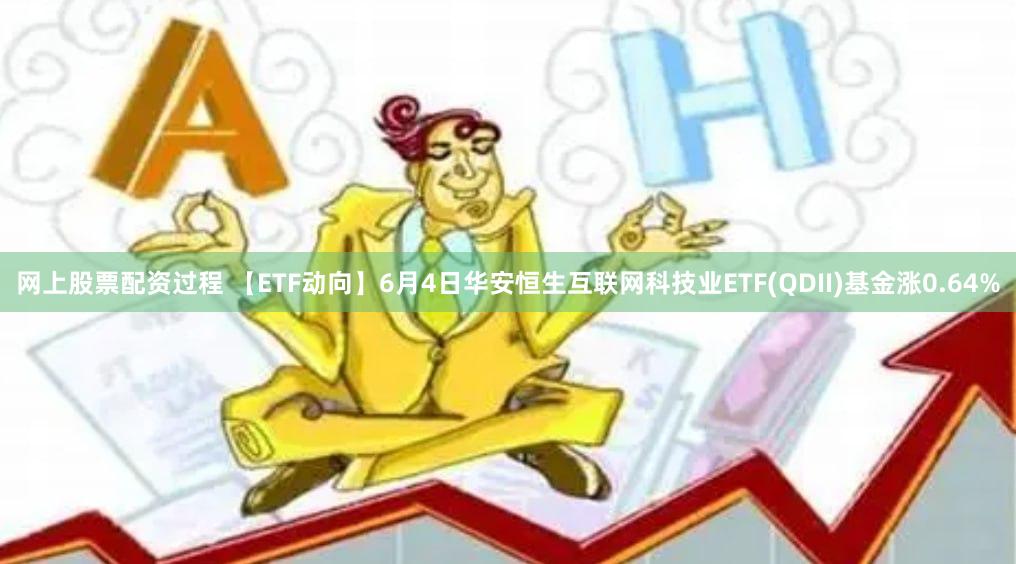 网上股票配资过程 【ETF动向】6月4日华安恒生互联网科技业ETF(QDII)基金涨0.64%