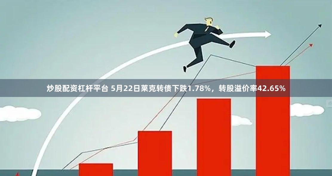 炒股配资杠杆平台 5月22日莱克转债下跌1.78%，转股溢价率42.65%