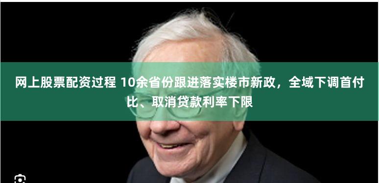 网上股票配资过程 10余省份跟进落实楼市新政，全域下调首付比、取消贷款利率下限