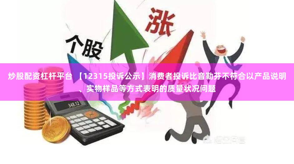 炒股配资杠杆平台 【12315投诉公示】消费者投诉比音勒芬不符合以产品说明、实物样品等方式表明的质量状况问题