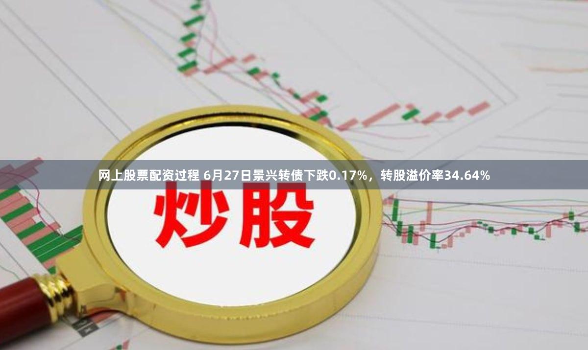 网上股票配资过程 6月27日景兴转债下跌0.17%，转股溢价率34.64%