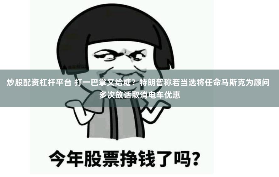 炒股配资杠杆平台 打一巴掌又给糖？特朗普称若当选将任命马斯克为顾问 多次放话取消电车优惠