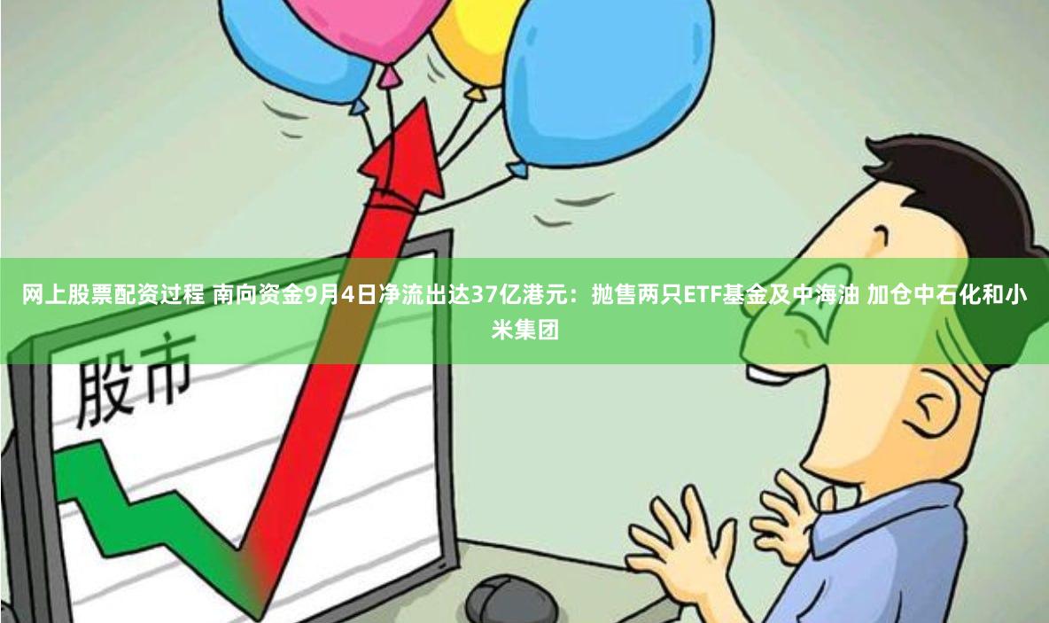 网上股票配资过程 南向资金9月4日净流出达37亿港元：抛售两只ETF基金及中海油 加仓中石化和小米集团