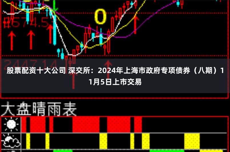 股票配资十大公司 深交所：2024年上海市政府专项债券（八期）11月5日上市交易