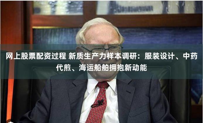 网上股票配资过程 新质生产力样本调研：服装设计、中药代煎、海运船舶拥抱新动能