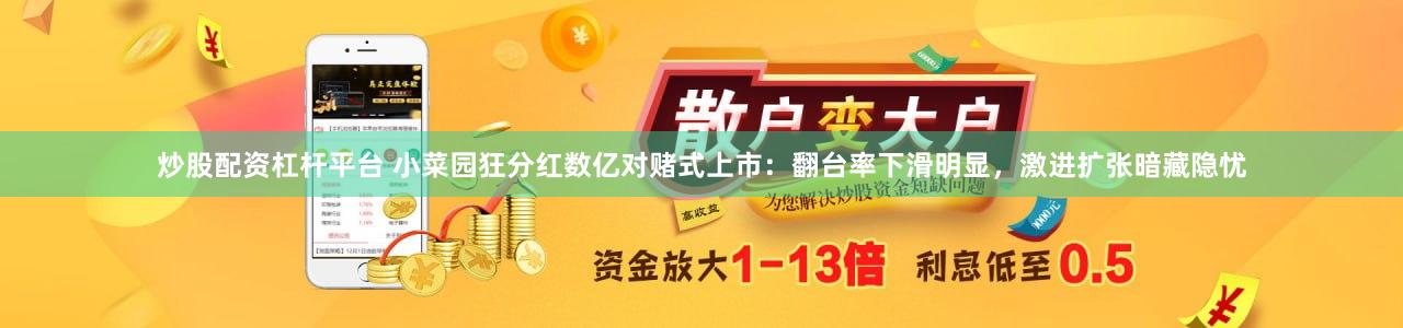 炒股配资杠杆平台 小菜园狂分红数亿对赌式上市：翻台率下滑明显，激进扩张暗藏隐忧