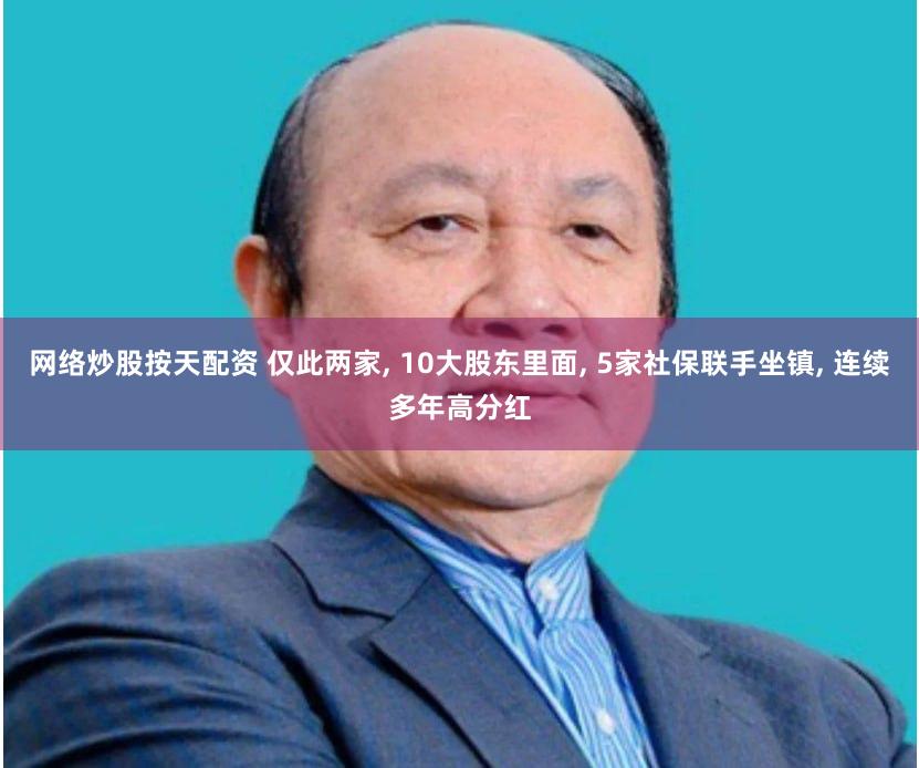 网络炒股按天配资 仅此两家, 10大股东里面, 5家社保联手坐镇, 连续多年高分红