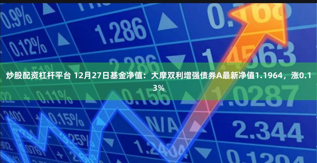 炒股配资杠杆平台 12月27日基金净值：大摩双利增强债券A最新净值1.1964，涨0.13%