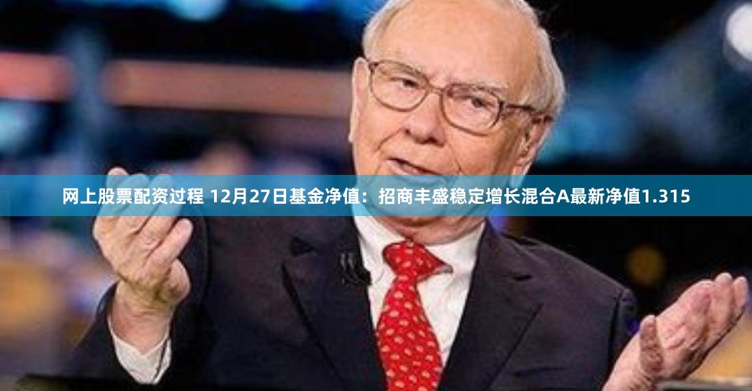 网上股票配资过程 12月27日基金净值：招商丰盛稳定增长混合A最新净值1.315