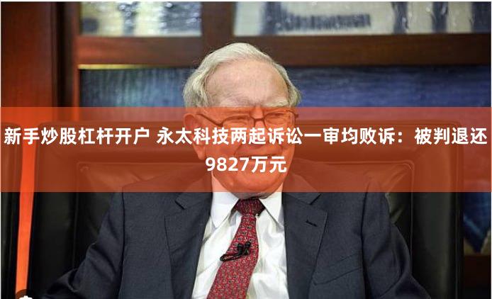 新手炒股杠杆开户 永太科技两起诉讼一审均败诉：被判退还9827万元