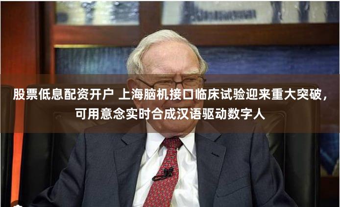 股票低息配资开户 上海脑机接口临床试验迎来重大突破，可用意念实时合成汉语驱动数字人