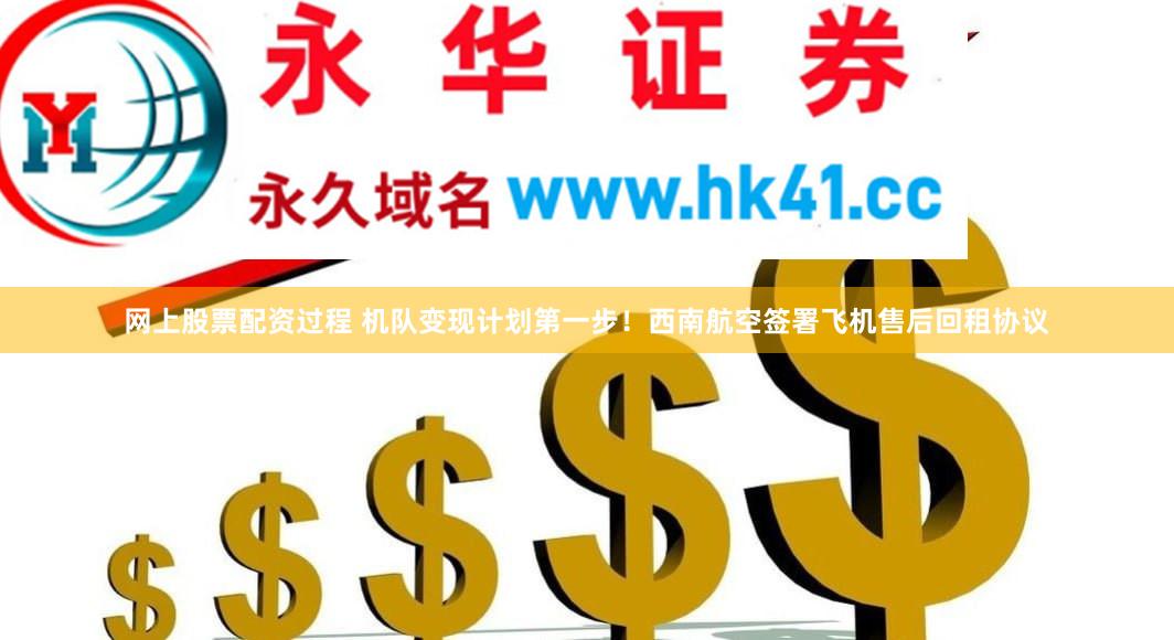 网上股票配资过程 机队变现计划第一步！西南航空签署飞机售后回租协议